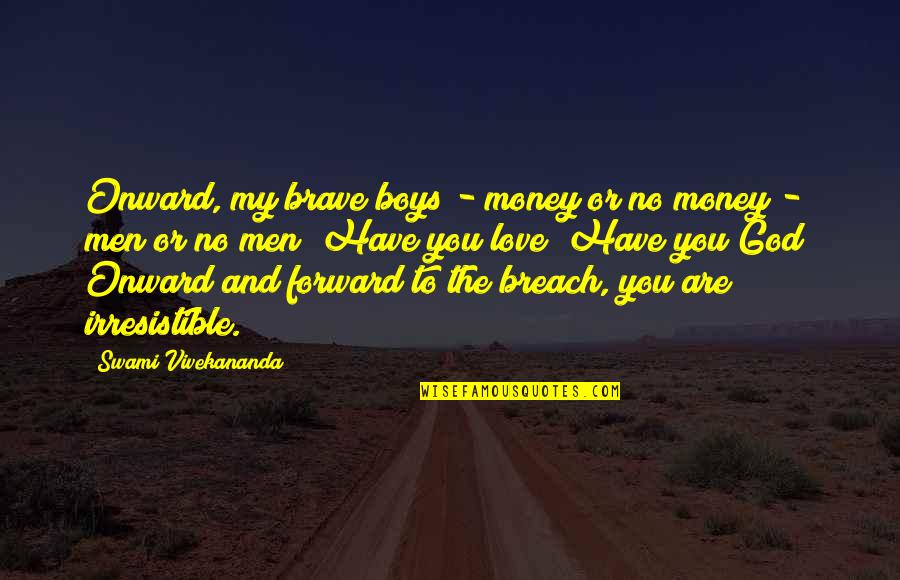 Unto The Breach Quotes By Swami Vivekananda: Onward, my brave boys - money or no Unto The Breach Quotes By Swami Vivekananda: Onward, my brave boys - money or no