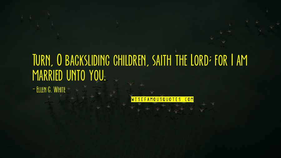 Unto You O Lord Quotes By Ellen G. White: Turn, O backsliding children, saith the Lord; for