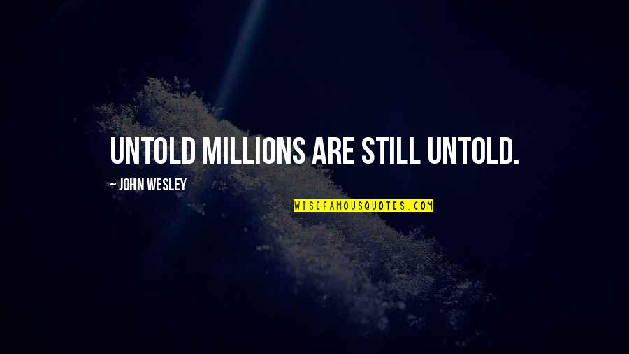 Untold Quotes By John Wesley: Untold millions are still untold. Untold Quotes By John Wesley: Untold millions are still untold.