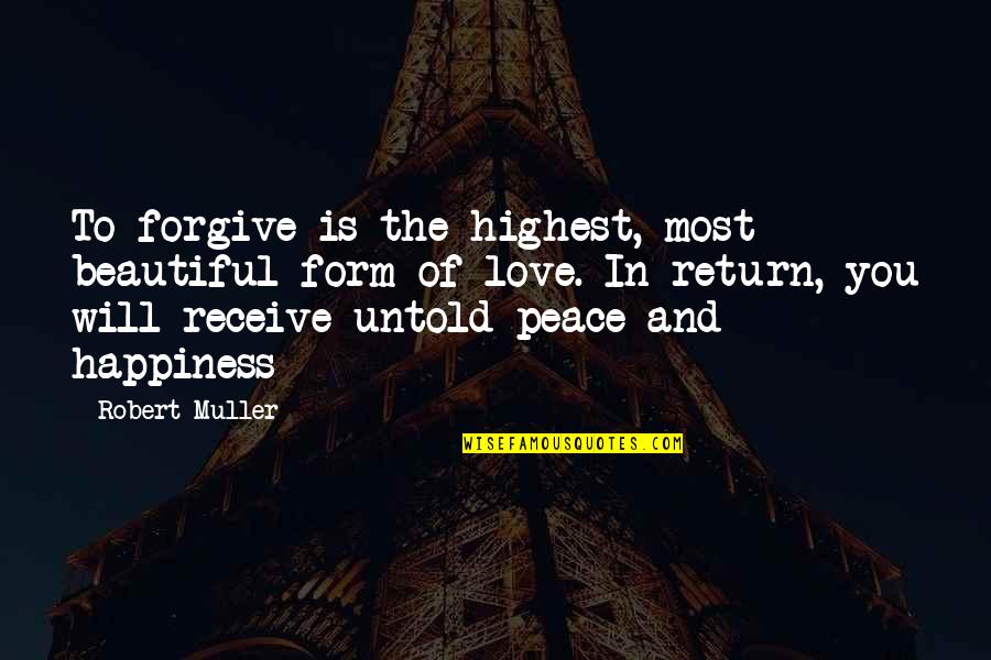 Untold Quotes By Robert Muller: To forgive is the highest, most beautiful form Untold Quotes By Robert Muller: To forgive is the highest, most beautiful form
