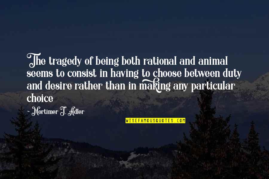Untonsured Quotes By Mortimer J. Adler: The tragedy of being both rational and animal Untonsured Quotes By Mortimer J. Adler: The tragedy of being both rational and animal