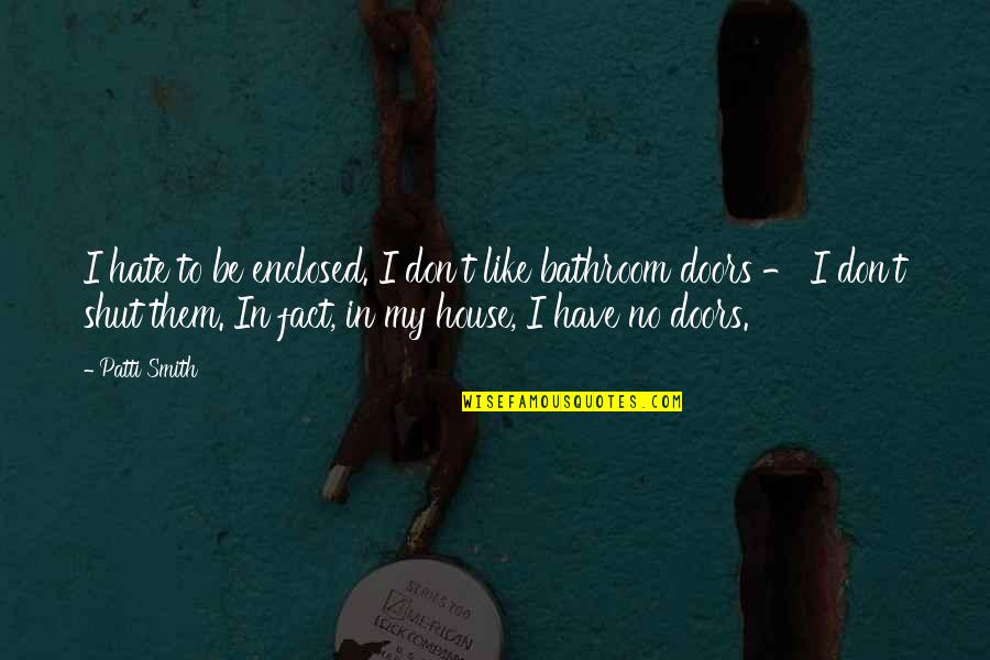 Untouchable Important Quotes By Patti Smith: I hate to be enclosed. I don't like Untouchable Important Quotes By Patti Smith: I hate to be enclosed. I don't like