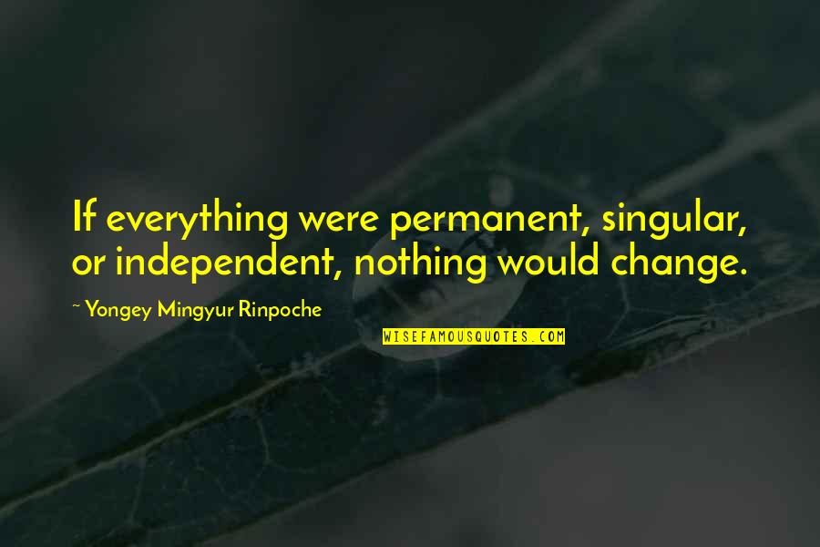 Untouchable Important Quotes By Yongey Mingyur Rinpoche: If everything were permanent, singular, or independent, nothing Untouchable Important Quotes By Yongey Mingyur Rinpoche: If everything were permanent, singular, or independent, nothing