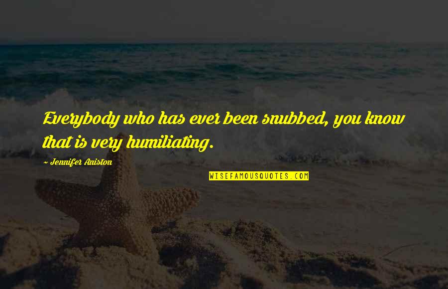 Untouchable Sam Mariano Quotes By Jennifer Aniston: Everybody who has ever been snubbed, you know Untouchable Sam Mariano Quotes By Jennifer Aniston: Everybody who has ever been snubbed, you know