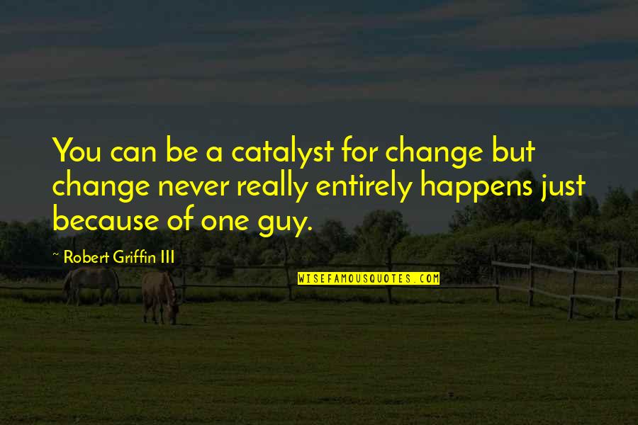 Untouchable Sam Mariano Quotes By Robert Griffin III: You can be a catalyst for change but Untouchable Sam Mariano Quotes By Robert Griffin III: You can be a catalyst for change but