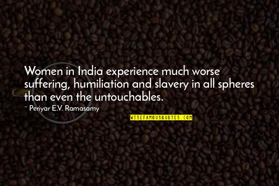 Untouchables In India Quotes By Periyar E.V. Ramasamy: Women in India experience much worse suffering, humiliation Untouchables In India Quotes By Periyar E.V. Ramasamy: Women in India experience much worse suffering, humiliation