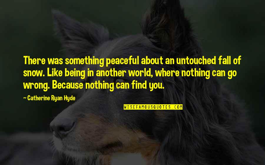 Untouched Quotes By Catherine Ryan Hyde: There was something peaceful about an untouched fall Untouched Quotes By Catherine Ryan Hyde: There was something peaceful about an untouched fall