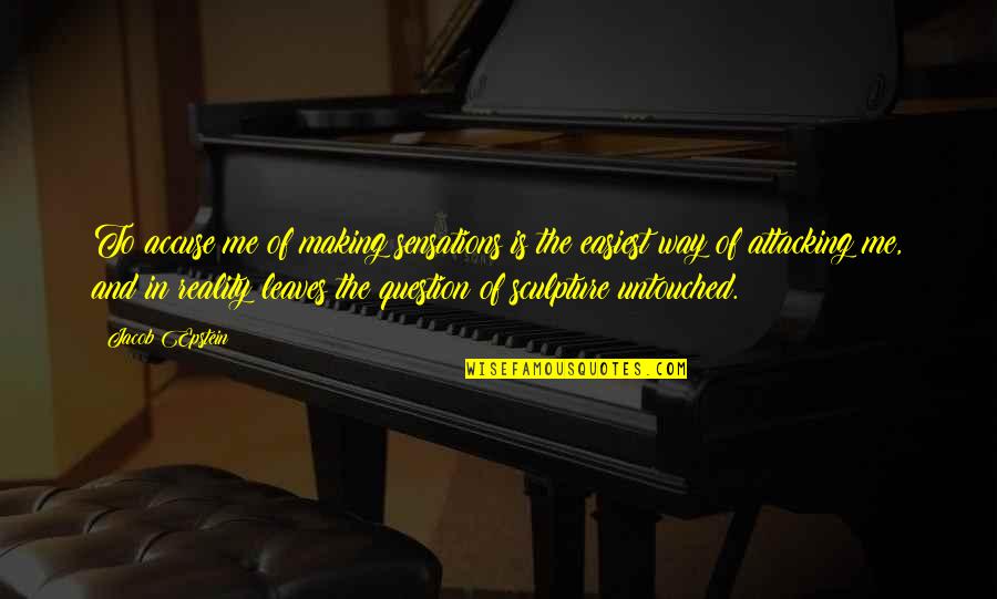 Untouched Quotes By Jacob Epstein: To accuse me of making sensations is the Untouched Quotes By Jacob Epstein: To accuse me of making sensations is the
