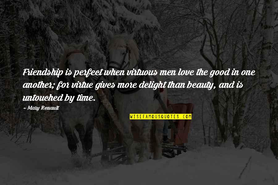 Untouched Quotes By Mary Renault: Friendship is perfect when virtuous men love the Untouched Quotes By Mary Renault: Friendship is perfect when virtuous men love the