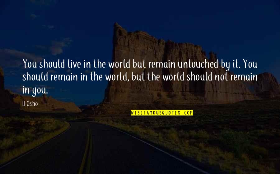 Untouched Quotes By Osho: You should live in the world but remain Untouched Quotes By Osho: You should live in the world but remain