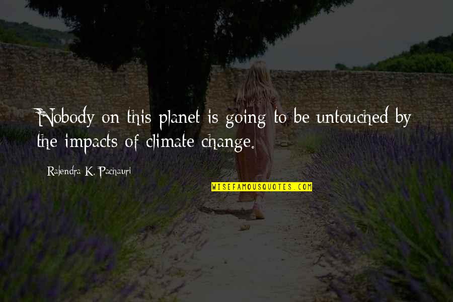 Untouched Quotes By Rajendra K. Pachauri: Nobody on this planet is going to be Untouched Quotes By Rajendra K. Pachauri: Nobody on this planet is going to be