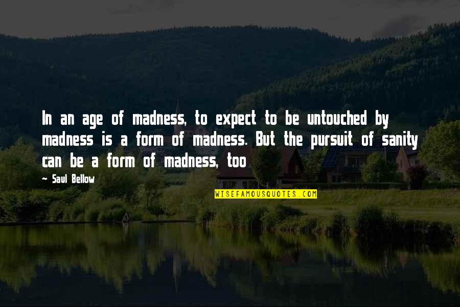 Untouched Quotes By Saul Bellow: In an age of madness, to expect to