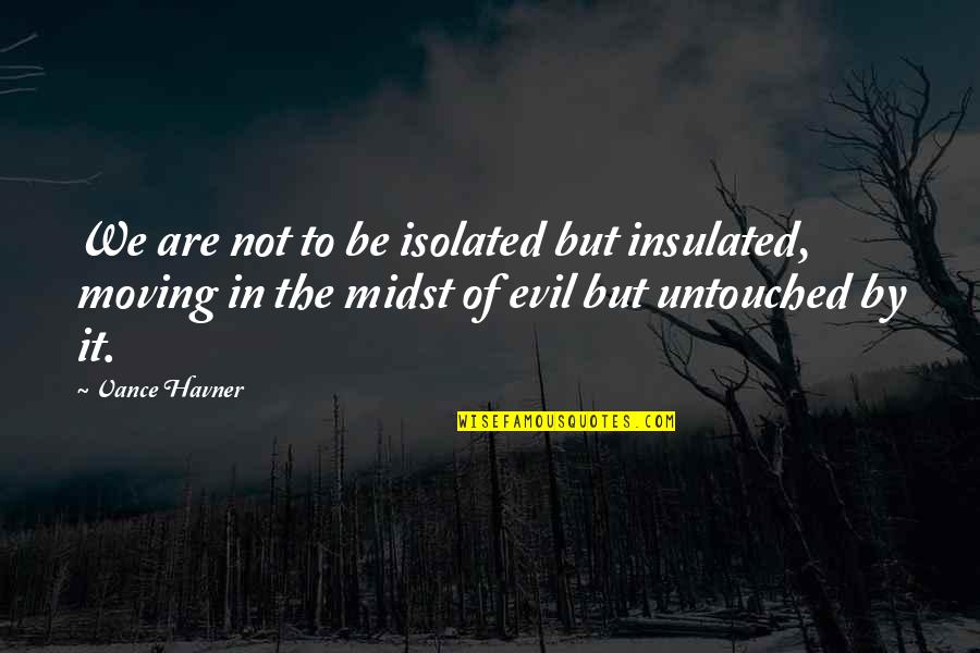 Untouched Quotes By Vance Havner: We are not to be isolated but insulated,