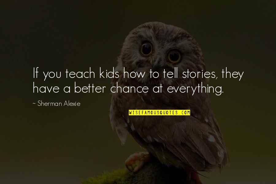 Untouching Quotes By Sherman Alexie: If you teach kids how to tell stories,