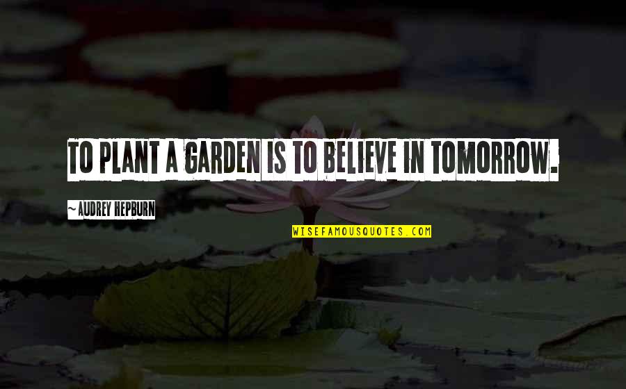 Untraceable Quotes By Audrey Hepburn: To plant a garden is to believe in