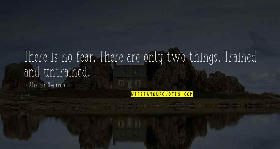 Untrained Quotes By Alistair Overeem: There is no fear. There are only two