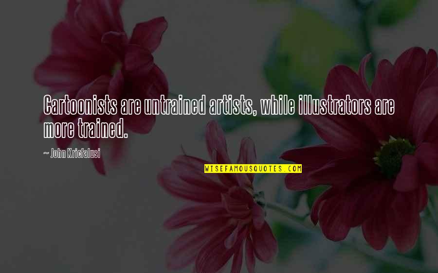 Untrained Quotes By John Kricfalusi: Cartoonists are untrained artists, while illustrators are more