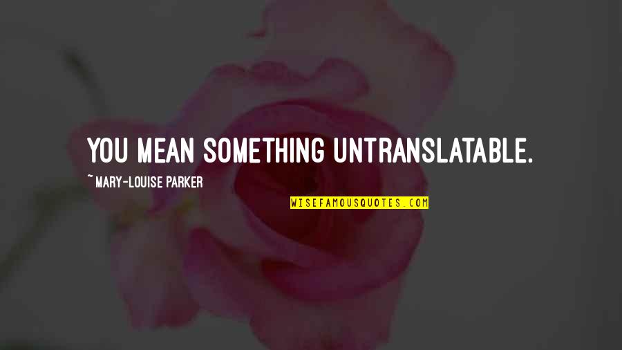 Untranslatable Quotes By Mary-Louise Parker: You mean something untranslatable.