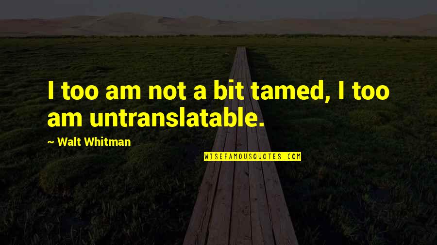 Untranslatable Quotes By Walt Whitman: I too am not a bit tamed, I