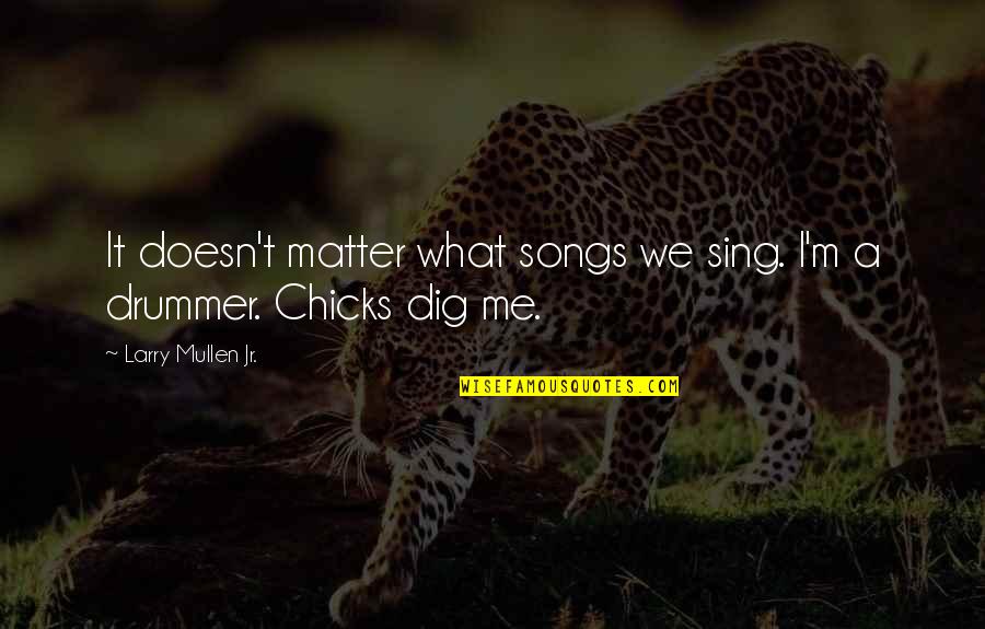 Untransposed Quotes By Larry Mullen Jr.: It doesn't matter what songs we sing. I'm