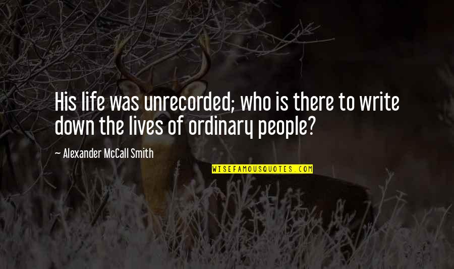 Untraveled Road Quotes By Alexander McCall Smith: His life was unrecorded; who is there to