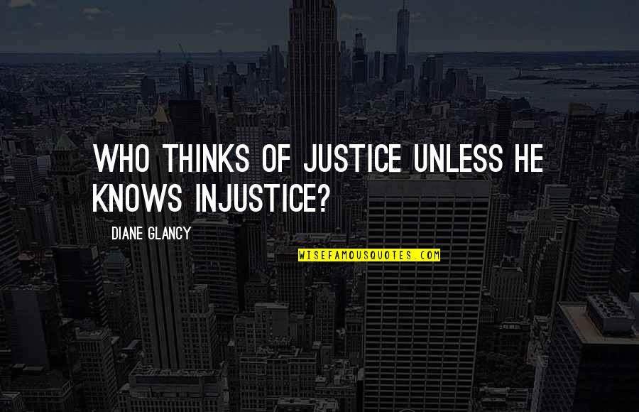 Untreatable Synonym Quotes By Diane Glancy: Who thinks of justice unless he knows injustice? Untreatable Synonym Quotes By Diane Glancy: Who thinks of justice unless he knows injustice?