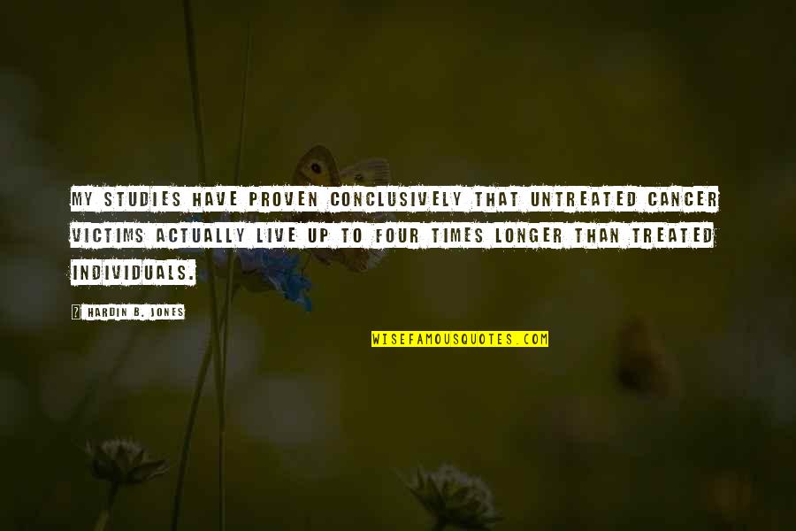 Untreated Quotes By Hardin B. Jones: My studies have proven conclusively that untreated cancer Untreated Quotes By Hardin B. Jones: My studies have proven conclusively that untreated cancer