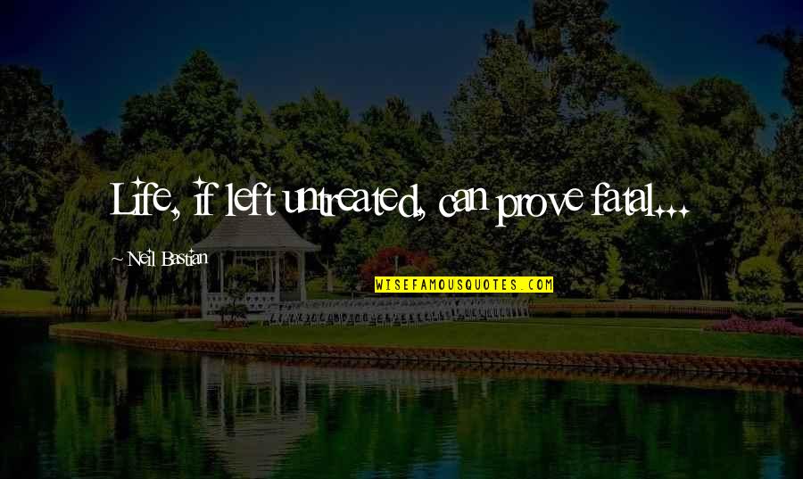 Untreated Quotes By Neil Bastian: Life, if left untreated, can prove fatal... Untreated Quotes By Neil Bastian: Life, if left untreated, can prove fatal...