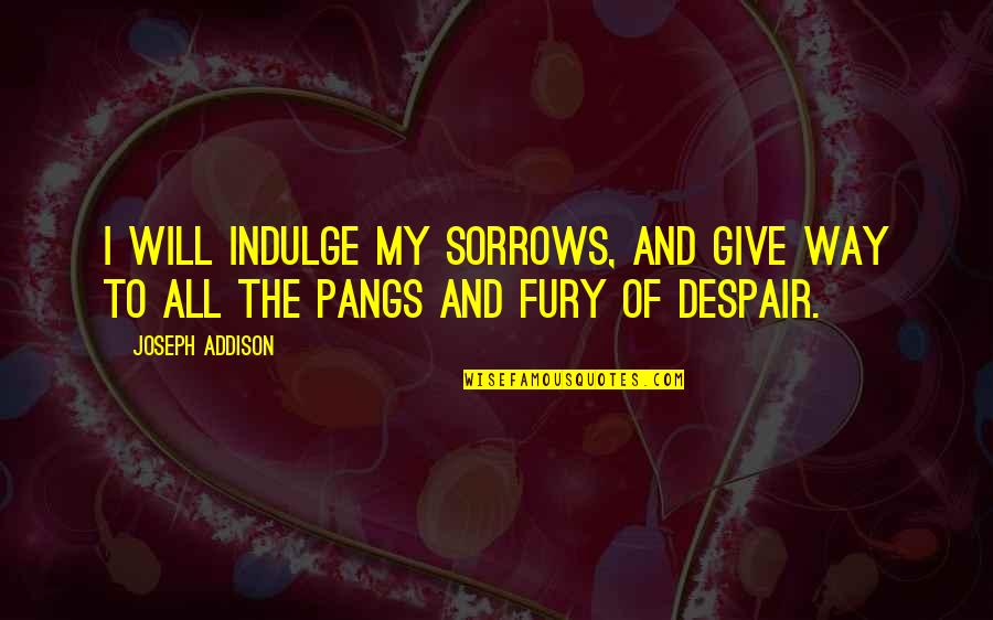 Untried The Bold Quotes By Joseph Addison: I will indulge my sorrows, and give way