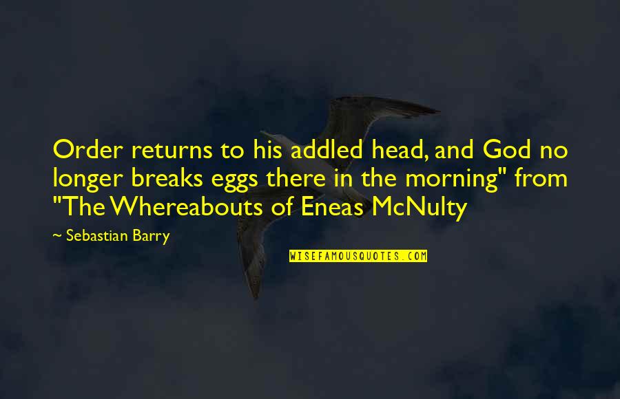 Untried The Bold Quotes By Sebastian Barry: Order returns to his addled head, and God Untried The Bold Quotes By Sebastian Barry: Order returns to his addled head, and God