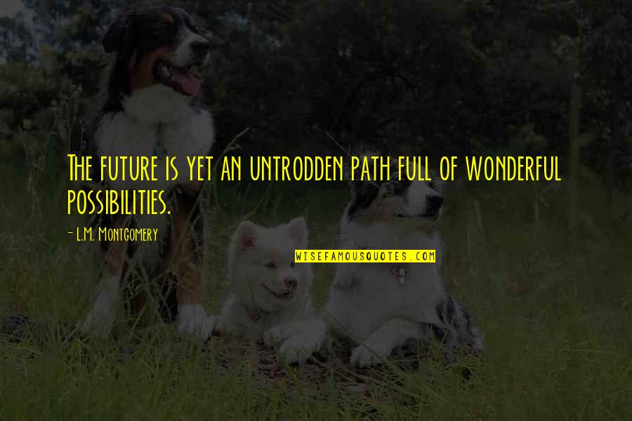 Untrodden Path Quotes By L.M. Montgomery: The future is yet an untrodden path full
