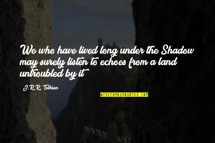 Untroubled Quotes By J.R.R. Tolkien: We who have lived long under the Shadow Untroubled Quotes By J.R.R. Tolkien: We who have lived long under the Shadow