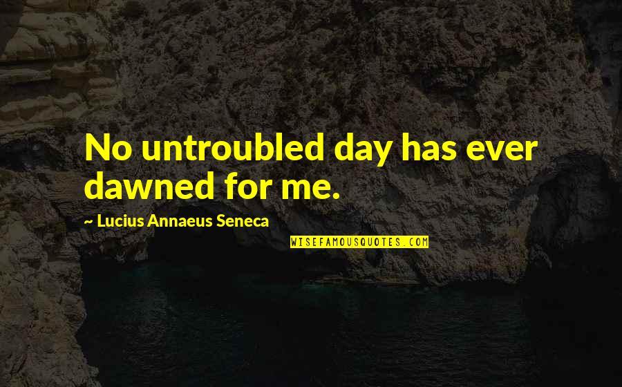 Untroubled Quotes By Lucius Annaeus Seneca: No untroubled day has ever dawned for me.
