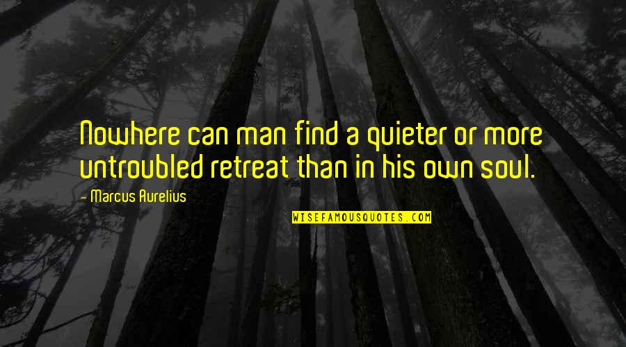 Untroubled Quotes By Marcus Aurelius: Nowhere can man find a quieter or more