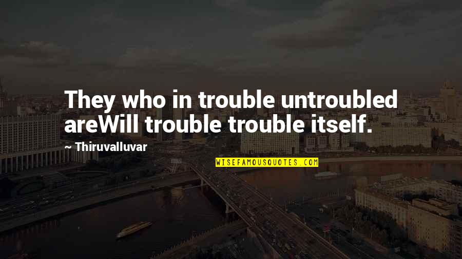 Untroubled Quotes By Thiruvalluvar: They who in trouble untroubled areWill trouble trouble