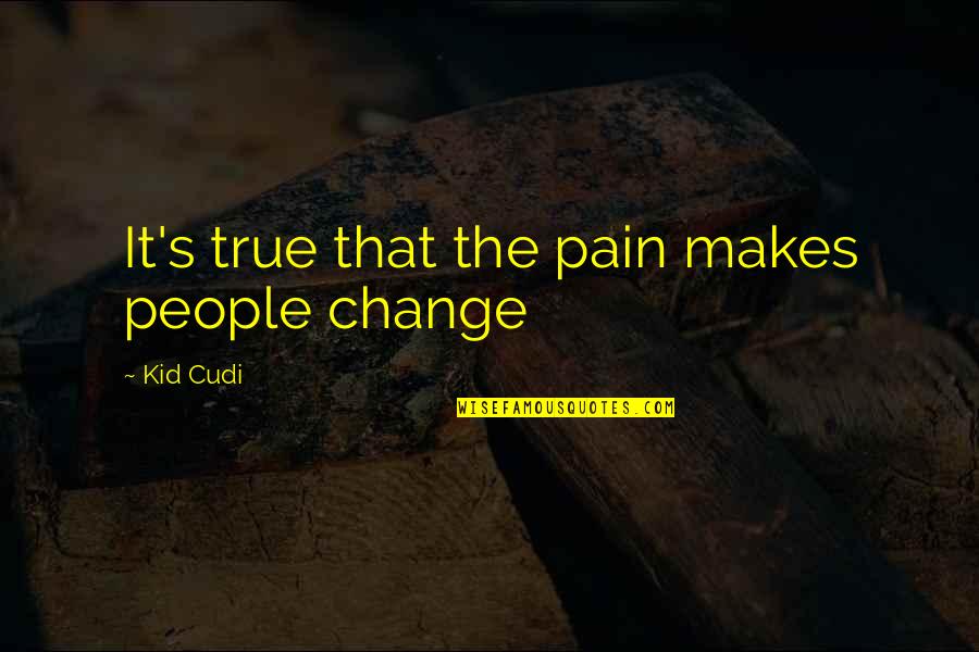 Untrust Love Quotes By Kid Cudi: It's true that the pain makes people change Untrust Love Quotes By Kid Cudi: It's true that the pain makes people change