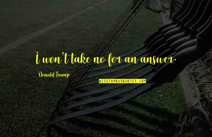 Untrustable Friends Quotes By Donald Trump: I won't take no for an answer.