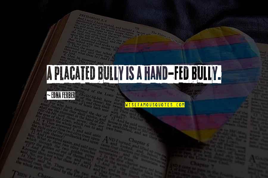 Untrustable Person Quotes By Edna Ferber: A placated bully is a hand-fed bully. Untrustable Person Quotes By Edna Ferber: A placated bully is a hand-fed bully.