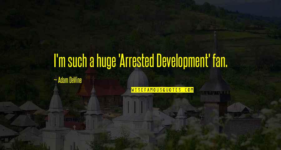 Untrusted Friends Quotes By Adam DeVine: I'm such a huge 'Arrested Development' fan. Untrusted Friends Quotes By Adam DeVine: I'm such a huge 'Arrested Development' fan.
