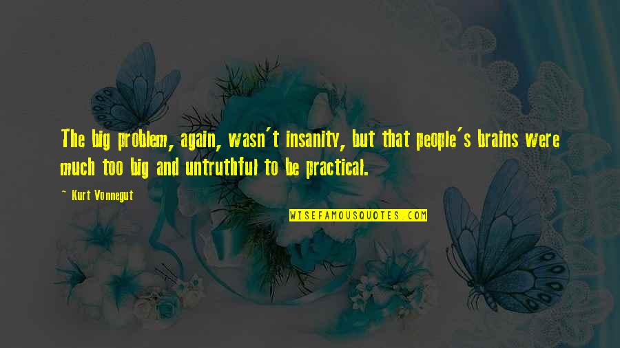 Untruthful Quotes By Kurt Vonnegut: The big problem, again, wasn't insanity, but that