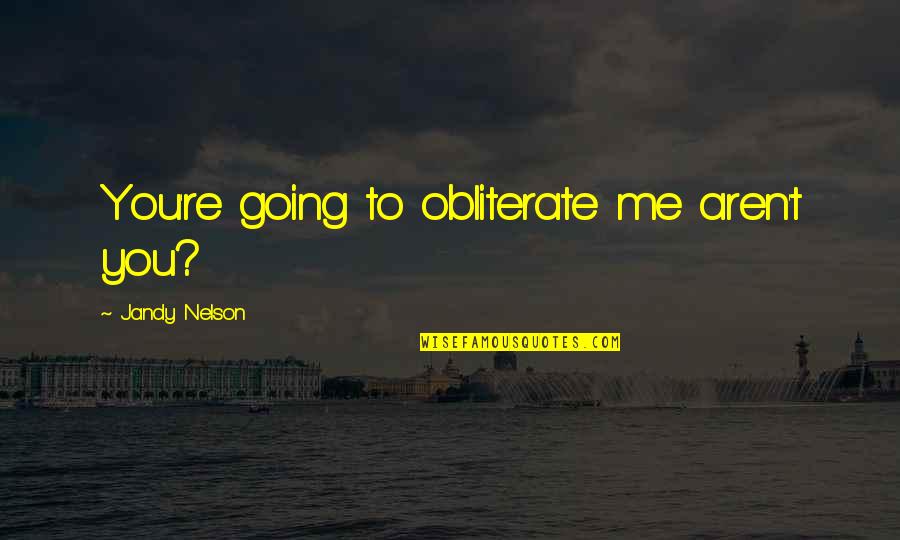 Untune Movie Quotes By Jandy Nelson: You're going to obliterate me aren't you?