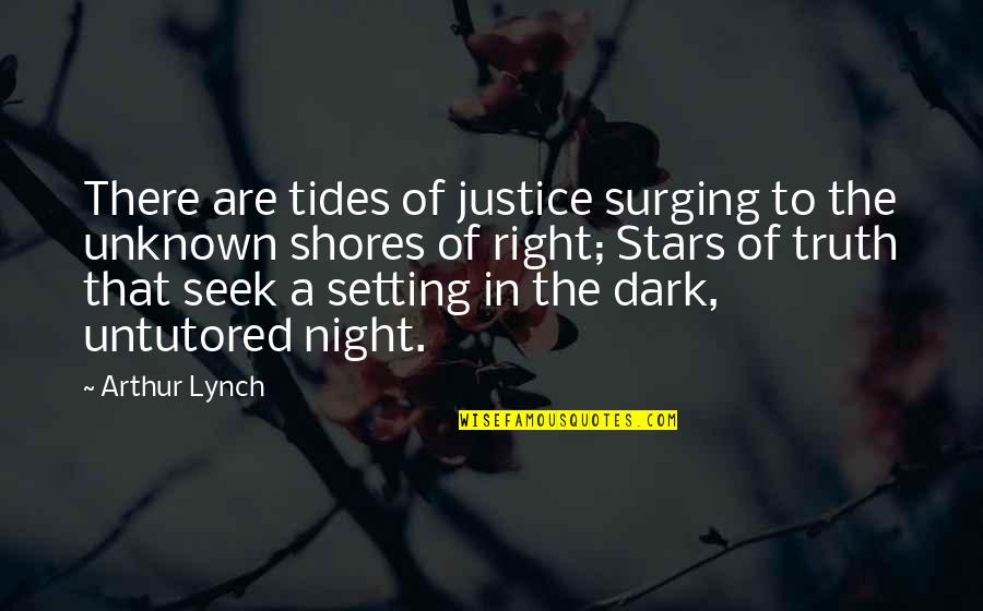 Untutored Quotes By Arthur Lynch: There are tides of justice surging to the