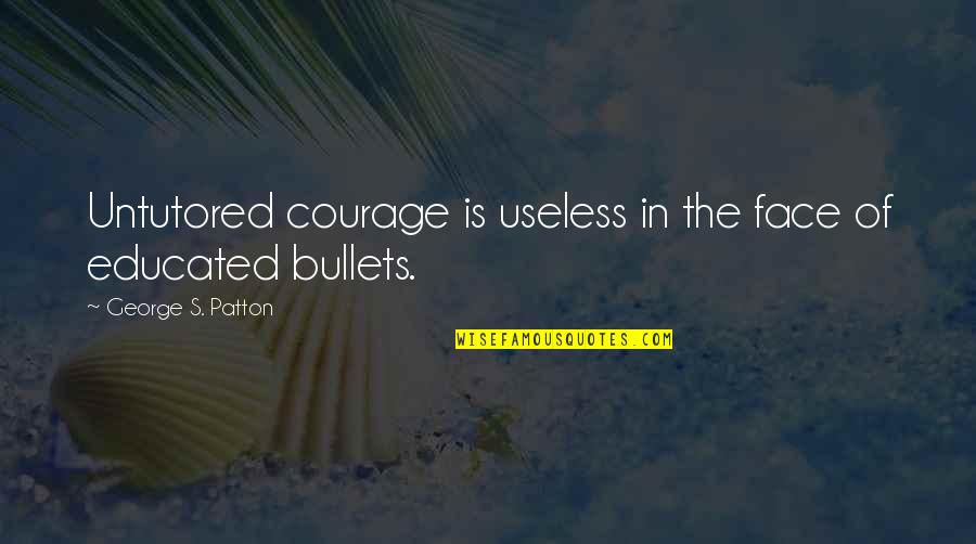 Untutored Quotes By George S. Patton: Untutored courage is useless in the face of