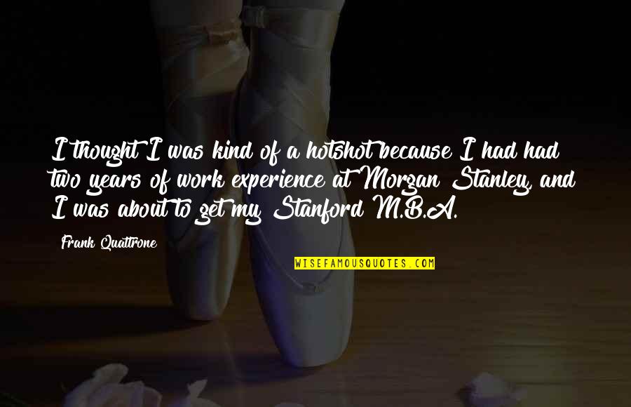Untwine It Quotes By Frank Quattrone: I thought I was kind of a hotshot