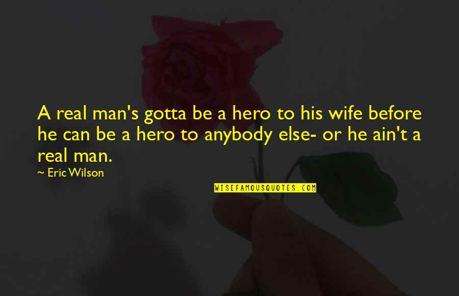 Untwisted Wolf Quotes By Eric Wilson: A real man's gotta be a hero to Untwisted Wolf Quotes By Eric Wilson: A real man's gotta be a hero to