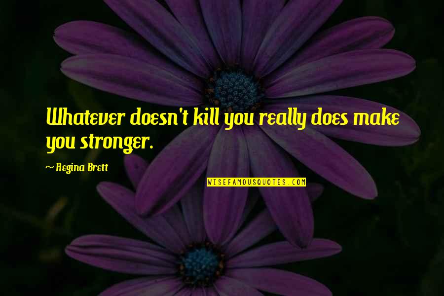 Untying Botfly Scalp Quotes By Regina Brett: Whatever doesn't kill you really does make you Untying Botfly Scalp Quotes By Regina Brett: Whatever doesn't kill you really does make you