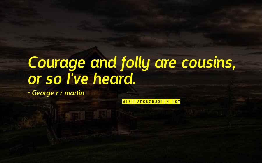 Unused Bible Quotes By George R R Martin: Courage and folly are cousins, or so I've