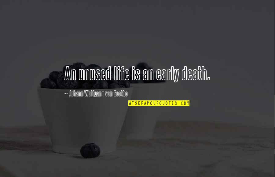 Unused Quotes By Johann Wolfgang Von Goethe: An unused life is an early death.
