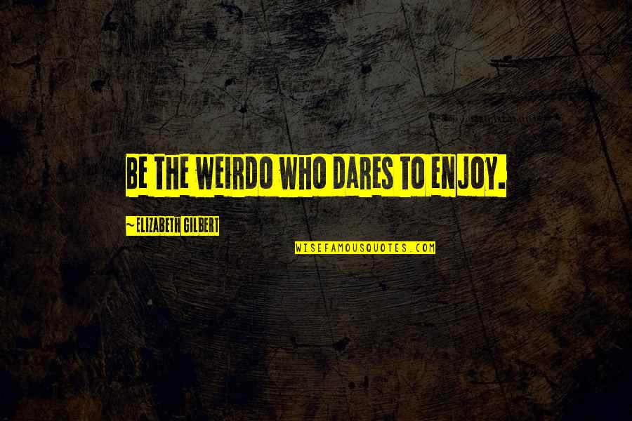 Unusual English Quotes By Elizabeth Gilbert: Be the weirdo who dares to enjoy.