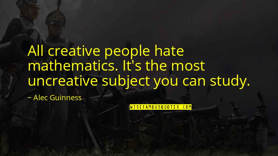 Unusual Famous Quotes By Alec Guinness: All creative people hate mathematics. It's the most